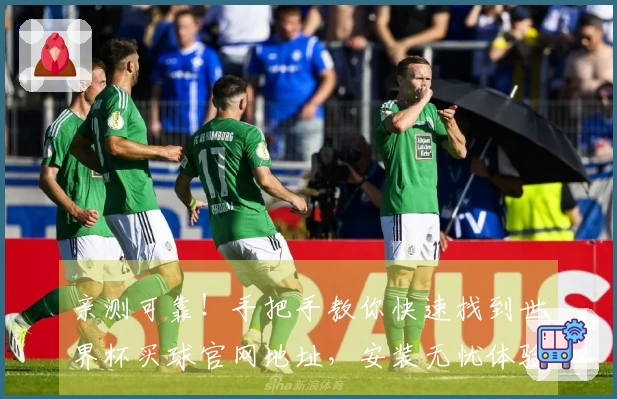 亲测可靠！手把手教你快速找到世界杯买球官网地址，安装无忧体验