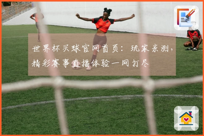 世界杯买球官网首页：玩家亲测，精彩赛事直播体验一网打尽