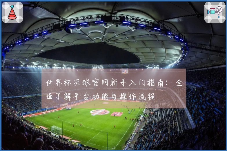 世界杯买球官网新手入门指南：全面了解平台功能与操作流程