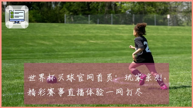 世界杯买球官网首页：玩家亲测，精彩赛事直播体验一网打尽