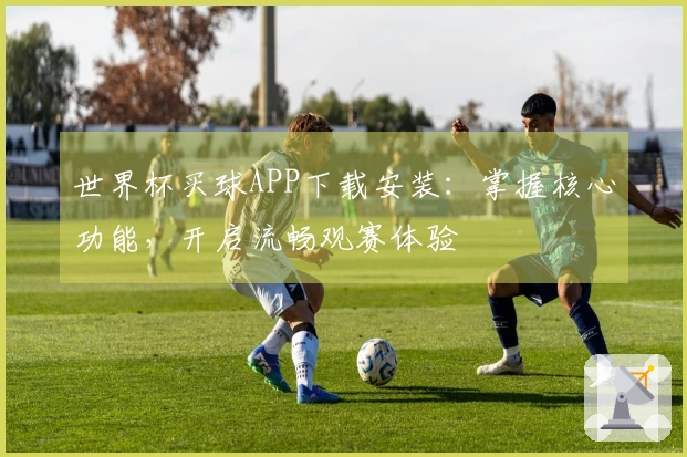 世界杯买球APP下载安装：掌握核心功能，开启流畅观赛体验