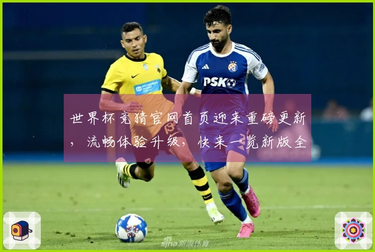 世界杯竞猜官网首页迎来重磅更新，流畅体验升级，快来一览新版全貌