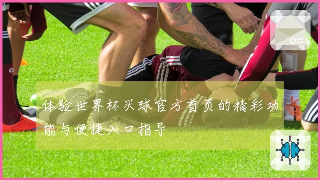 体验世界杯买球官方首页的精彩功能与便捷入口指导