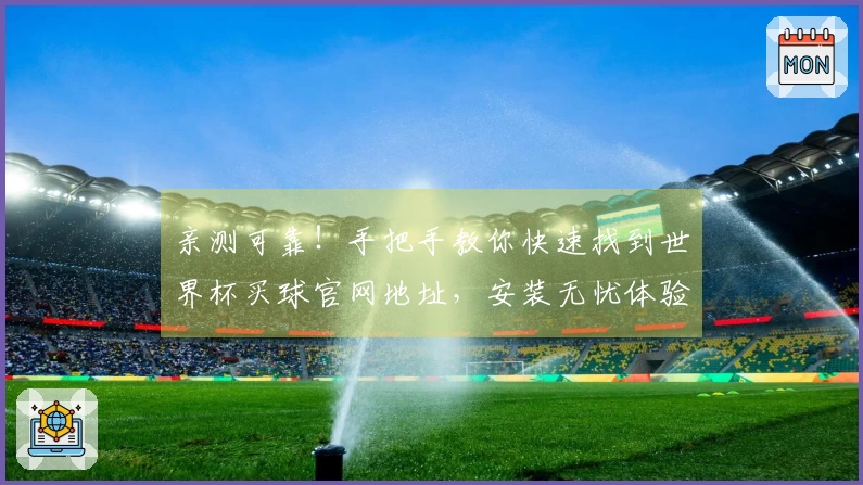 亲测可靠！手把手教你快速找到世界杯买球官网地址，安装无忧体验