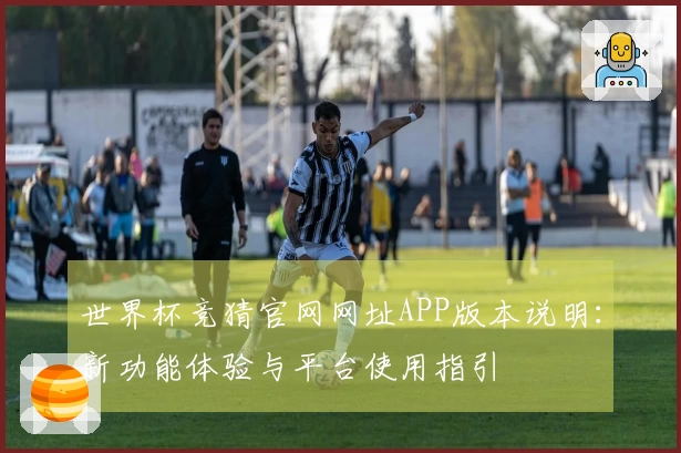 世界杯竞猜官网网址APP版本说明：新功能体验与平台使用指引